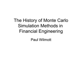 The History of Monte Carlo
  Simulation Methods in
  Financial Engineering
        Paul Wilmott
 