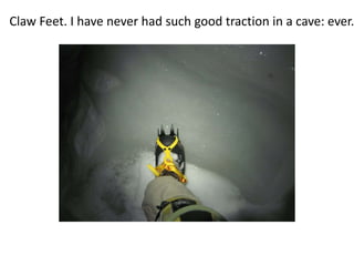 Claw Feet. I have never had such good traction in a cave: ever.
 