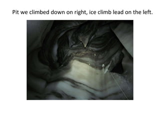 Pit we climbed down on right, ice climb lead on the left.
 