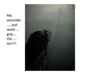My
ascender
.... just
wont....
grip...
the ....
ice!!!!
 