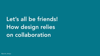 @paulw_design
Let’s all be friends!
How design relies
on collaboration
 