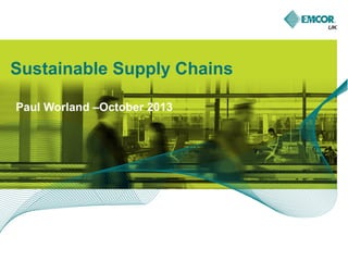 Sustainable Supply Chains
Paul Worland –October 2013

 