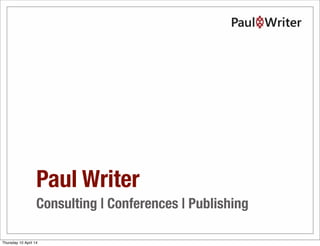 Paul Writer
Consulting | Conferences | Publishing
Thursday 10 April 14
 