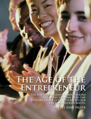 88	 SUCCESS FROM HOME	 Volume 2  Issue 9
Paul Zane Pilzer
The Age of the
Entrepreneur
The rise of the giant corporations
is rapidly slipping into the
history books as we return to our
entrepreneurial roots.
by Paul Zane Pilzer
 