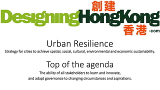 Urban Resilience
Strategy for cities to achieve spatial, social, cultural, environmental and economic sustainability.
Top of the agenda
The ability of all stakeholders to learn and innovate,
and adapt governance to changing circumstances and aspirations.
 