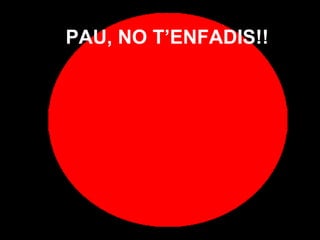 PAU, NO T’ENFADIS!!

 