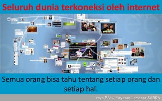 Seluruh dunia terkoneksi oleh internet
Semua orang bisa tahu tentang setiap orang dan
setiap hal.
#ayo_PA! © Yayasan Lemba...
