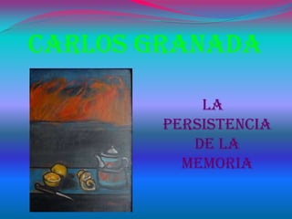 Carlos Granada

            La
        Persistencia
           De La
          Memoria
 
