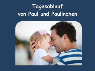Tagesablauf
von Paul und Paulinchen
 