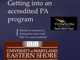 {
Getting into an
accredited PA
program
Schools I'm interested in
Prerequisite course work
Why I'm a good candidate
 