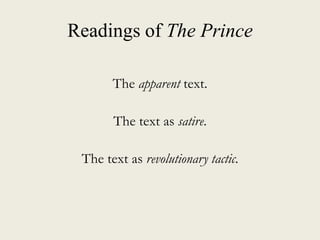 Readings of The Prince
The apparent text.
The text as satire.
The text as revolutionary tactic.
 