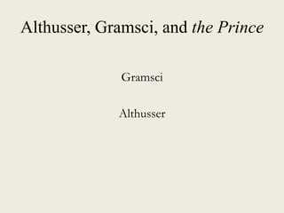 Althusser, Gramsci, and the Prince
Gramsci
Althusser
 