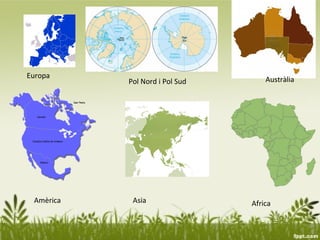 Europa                              Austràlia
           Pol Nord i Pol Sud




 Amèrica    Asia                Africa
 
