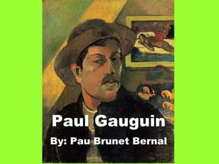Paul Gauguin By: Pau Brunet Bernal 