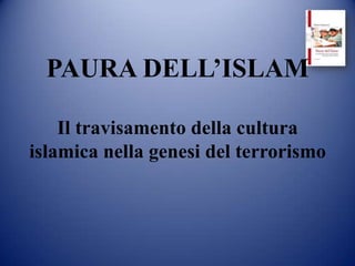 PAURA DELL’ISLAM

    Il travisamento della cultura
islamica nella genesi del terrorismo
 