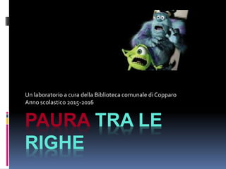 PAURA TRA LE
RIGHE
Un laboratorio a cura della Biblioteca comunale di Copparo
Anno scolastico 2015-2016
 