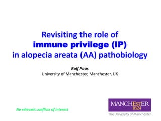 Revisiting the role of
immune privilege (IP)
in alopecia areata (AA) pathobiology
Ralf Paus
University of Manchester, Manchester, UK
No relevant conflicts of interest
 