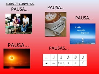  PAUSA...
PAUSA...
PAUSA...
PAUSAS...
PAUSA...
RODA DE CONVERSA
 