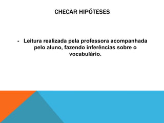 CHECAR HIPÓTESES
- Leitura realizada pela professora acompanhada
pelo aluno, fazendo inferências sobre o
vocabulário.
 