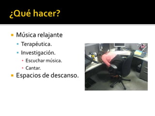    Música relajante
     Terapéutica.
     Investigación.
      ▪ Escuchar música.
      ▪ Cantar.
   Espacios de descanso.
 