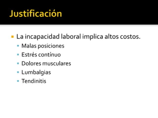    La incapacidad laboral implica altos costos.
     Malas posiciones
     Estrés contínuo
     Dolores musculares
     Lumbalgias
     Tendinitis
 