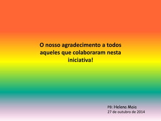 O nosso agradecimento a todos 
aqueles que colaboraram nesta 
iniciativa! 
PB: Helena Maia 
27 de outubro de 2014 
