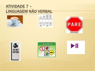 ATIVIDADE 7 –
LINGUAGEM NÃO VERBAL
 