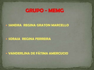  SANDRA REGINA GRATON MARCELLO
 SORAIA REGINA FERREIRA
 VANDERLINA DE FÁTIMA AMERCUCIO
 