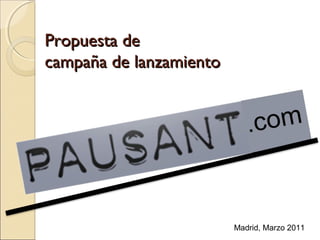 Propuesta de
campaña de lanzamiento

Madrid, Marzo 2011

 