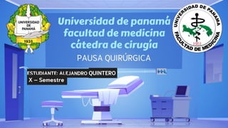 Universidad de panamá
facultad de medicina
cátedra de cirugía
PAUSA QUIRÚRGICA
ESTUDIANTE: ALEJANDRO QUINTERO
X – Semestre
 