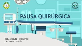 PAUSA QUIRÚRGICA
HILDA VÁSQUEZ - X SEMESTRE
CÁTEDRA DE CIRUGÍA
 