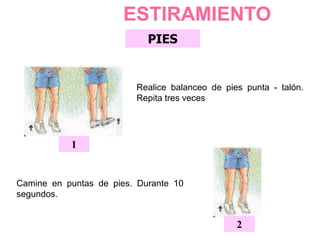 ESTIRAMIENTO
PIES
Realice balanceo de pies punta - talón.
Repita tres veces
1
Camine en puntas de pies. Durante 10
segundos.
2
 