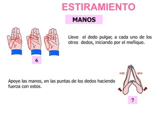 MANOS
6
Lleve el dedo pulgar, a cada uno de los
otros dedos, iniciando por el meñique.
7
Apoye las manos, en las puntas de los dedos haciendo
fuerza con estos.
ESTIRAMIENTO
 