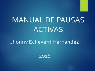 Jhonny Echeverri Hernandez
2016
MANUAL DE PAUSAS
ACTIVAS
 