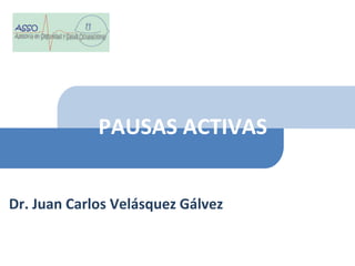 PAUSAS ACTIVAS
Dr. Juan Carlos Velásquez Gálvez
 