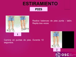 ESTIRAMIENTO
PIES
Realice balanceo de pies punta - talón.
Repita tres veces
1
Camine en puntas de pies. Durante 10
segundos.
2
 