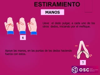 MANOS
6
Lleve el dedo pulgar, a cada uno de los
otros dedos, iniciando por el meñique.
7
Apoye las manos, en las puntas de los dedos haciendo
fuerza con estos.
ESTIRAMIENTO
 