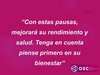 “Con estas pausas,
mejorará su rendimiento y
salud. Tenga en cuenta
piense primero en su
bienestar”
 