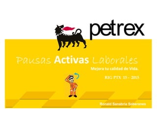 petrex
Pausas Activas Laborales
Mejora tu calidad de Vida.
RIG PTX 15 - 2015
Ronald Sanabria Soberanes
 