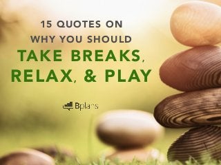 15 QUOTES ON
TAKE BREAKS,
RELAX, & PLAY
WHY YOU SHOULD
 