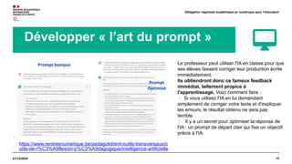15
01/12/2024
Délégation régionale académique au numérique pour l’éducation
Développer « l’art du prompt »
Le professeur peut utiliser l'IA en classe pour que
ses élèves fassent corriger leur production écrite
immédiatement.
Ils obtiendront donc ce fameux feedback
immédiat, tellement propice à
l'apprentissage. Voici comment faire :
❌ Si vous utilisez l'IA en lui demandant
simplement de corriger votre texte et d'expliquer
les erreurs, le résultat obtenu ne sera pas
terrible.
✅ Il y a un secret pour optimiser la réponse de
l'IA : un prompt de départ clair qui fixe un objectif
précis à l'IA.
https://www.rentreenumerique.be/pedagokit/ent-outils-transversaux/o
utils-de-r%C3%A9flexion-p%C3%A9dagogique/intelligence-artificielle
 