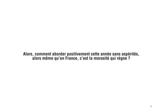Alors, comment aborder positivement cette année sans aspérités,
     alors même qu’en France, c’est la morosité qui règne ?




                                                                  10
 