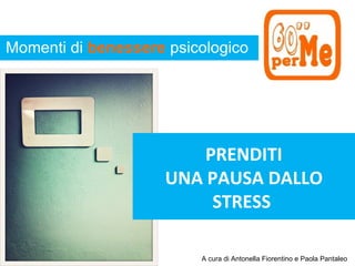 Momenti di benessere psicologico




                         PRENDITI
                     UNA PAUSA DALLO
                          STRESS

                         A cura di Antonella Fiorentino e Paola Pantaleo
 