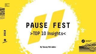 PAUSE FEST
>TOP 10 Insights<
By Tommy McCubbin
2018
 