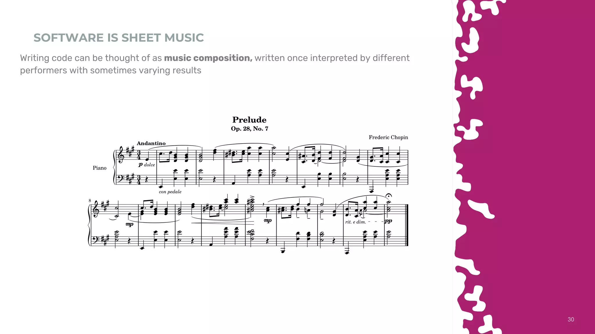 3030
SOFTWARE IS SHEET MUSIC
Writing code can be thought of as music composition, written once interpreted by different
performers with sometimes varying results
 