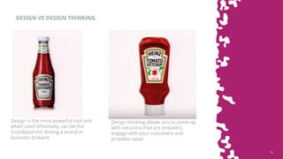 2222
DESIGN VS DESIGN THINKING
Design thinking allows you to come up
with solutions that are empathic,
engage with your customers and
provides value
Design is the most powerful tool and
when used effectively, can be the
foundation for driving a brand or
business forward.
 