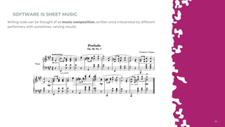 3030
SOFTWARE IS SHEET MUSIC
Writing code can be thought of as music composition, written once interpreted by different
performers with sometimes varying results
 
