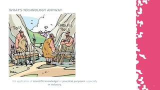 77
2.
WHAT’S TECHNOLOGY ANYWAY
the application of scientific knowledge for practical purposes, especially
in industry.
 