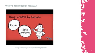 88
WHAT’S TECHNOLOGY ANYWAY
Things created by humans to solve a problem.
 