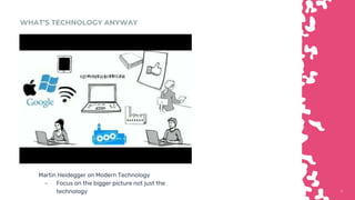 99
WHAT’S TECHNOLOGY ANYWAY
Martin Heidegger on Modern Technology
- Focus on the bigger picture not just the
technology
 